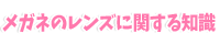 メガネのレンズに関する知識